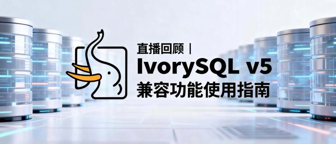 直播回顾｜IvorySQL v5 兼容功能使用指南